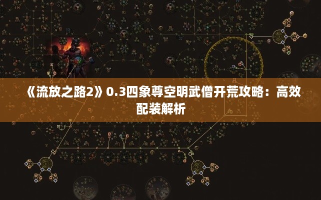 《流放之路2》0.3四象尊空明武僧开荒攻略：高效配装解析