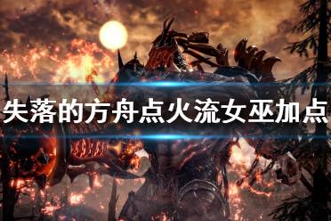 女巫点火流攻略:解锁《失落的方舟》最强输出秘籍 女巫点火流攻略:解锁《失落的方舟》最强输出秘籍