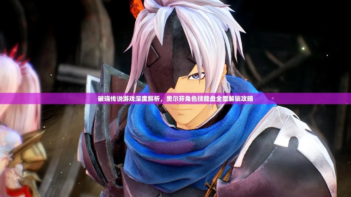 《破晓传说》角色攻略：定位技能解析+培养方向深度揭秘