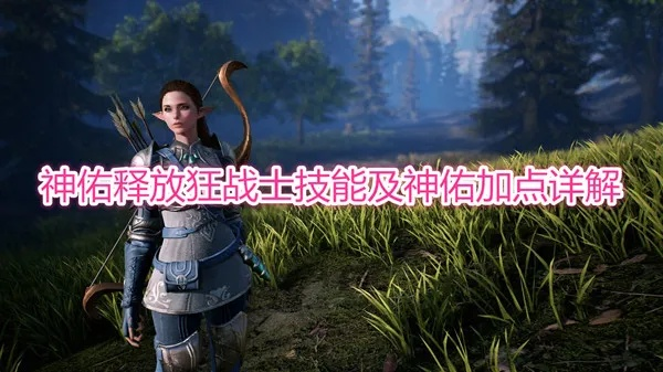 《神佑释放》狂战士深度解析：技能全解+加点攻略，助你战力飙升！