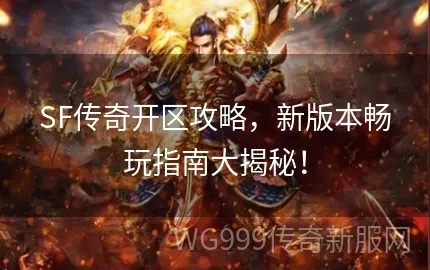 传奇世界sf开区时间2025终极行动方案，抢占先机入服无忧