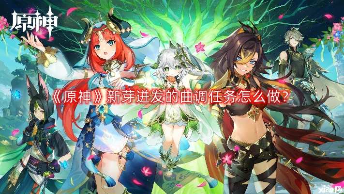 《原神》新芽曲调任务攻略：轻松解锁新芽迸发技巧，高效触改攻略分享