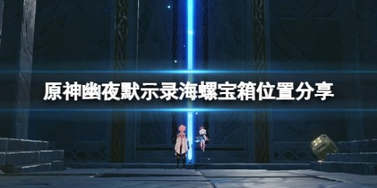 幽夜高城宝箱海螺全搜集技巧，解锁原神隐藏宝藏攻略秘籍