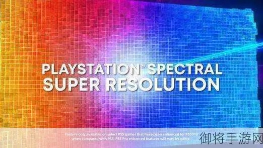 虚幻5挑战PS5 Pro,PSSR技术未成熟引热议 虚幻5挑战PS5 Pro,PSSR技术未成熟引热议