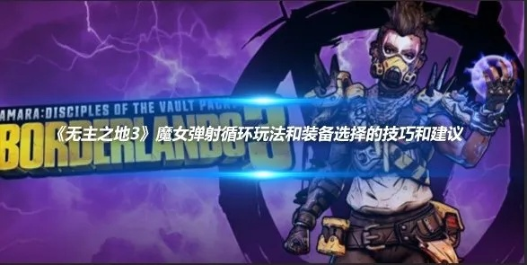 魔女血书血弹加成测试攻略，解锁《无主之地4》全新战斗技巧