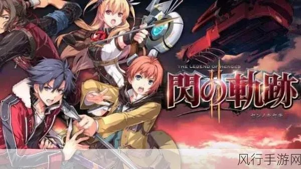 《闪之轨迹4》剧情揭秘：深度解析，沉浸式体验攻略！