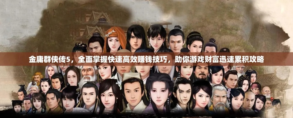 《金庸群侠传5》全攻略揭秘：高效任务、队友搭配与随机事件技巧解析