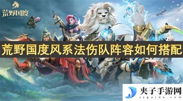 《荒野国度》法系灼烧队阵容攻略:打造高效输出组合秘籍 《荒野国度》法系灼烧队阵容攻略:打造高效输出组合秘籍