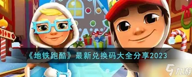 地铁跑酷最新兑换码速查！2023年真实有效攻略大公开