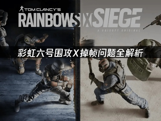 《彩虹六号围攻》流畅体验攻略：告别掉帧、连接失败与匹配难题