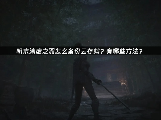 《明末渊虚之羽》存档备份攻略:轻松导入存档,守护游戏进度! 《明末渊虚之羽》存档备份攻略:轻松导入存档,守护游戏进度!