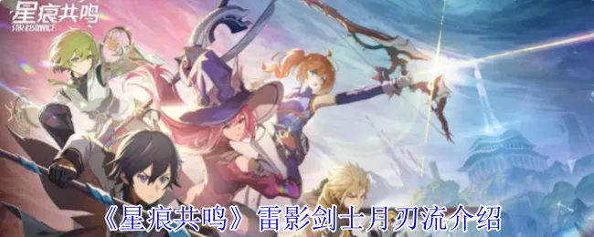 《星痕共鸣》雷影剑士月刃流高效培养秘籍,轻松突破等级上限! 《星痕共鸣》雷影剑士月刃流高效培养秘籍,轻松突破等级上限!