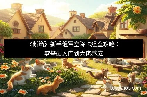 俄军卡组《断箭》攻略：揭秘低成本卡组制胜秘诀