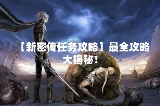 新密传隐藏任务全解锁，7条冷门任务链与速刷声望秘籍