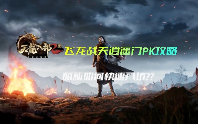 天龙八部逍遥PK视频深度拆解,2026新版连招克制与实战细节全通关指南 天龙八部逍遥PK视频深度拆解,2026新版连招克制与实战细节全通关指南