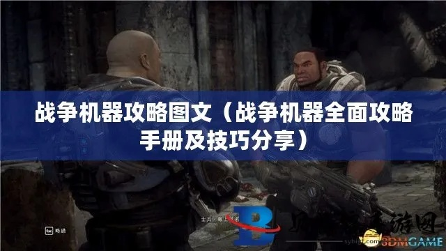 战争机器1图文攻略,2026终极指南——老兵私藏的速通黑科技与全收集秘籍 战争机器1图文攻略,2026终极指南——老兵私藏的速通黑科技与全收集秘籍