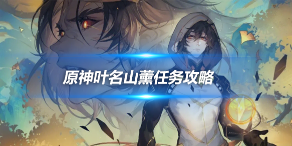 全能型治愈师!原神叶名山薰配队与深渊实战全解析 全能型治愈师!原神叶名山薰配队与深渊实战全解析